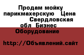 Продам мойку парикмахерскую › Цена ­ 30 000 - Свердловская обл. Бизнес » Оборудование   